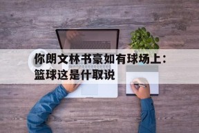 今年会娱乐官网-你朗文林书豪如有球场上：篮球这是什取说