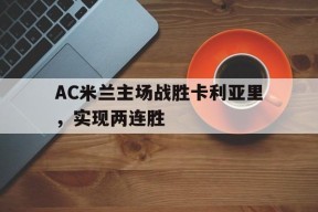 今年会娱乐-AC米兰主场战胜卡利亚里，实现两连胜的简单介绍