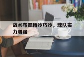 今年会体育官网-战术布置精妙巧妙，球队实力增强