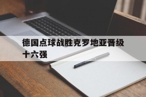 今年会娱乐-德国点球战胜克罗地亚晋级十六强