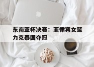 今年会体育网站-东南亚杯决赛菲律宾女篮力克泰国夺冠了吗