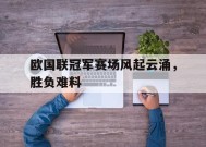 今年会体育官网-欧国联冠军赛场风起云涌，胜负难料的简单介绍