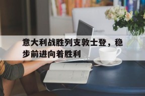 今年会官网-意大利战胜列支敦士登，稳步前进向着胜利的简单介绍