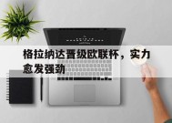 今年会娱乐官网-格拉纳达晋级欧联杯，实力愈发强劲(欧协联赛晋级规则)