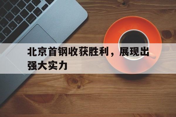 北京首钢收获胜利,展现出强大实力的简单介绍 北京首钢收获胜利,展现出强大实力的简单介绍