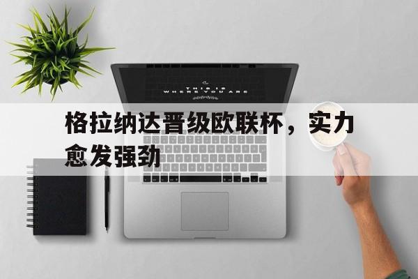 格拉纳达晋级欧联杯，实力愈发强劲(欧协联赛晋级规则)