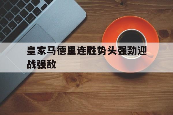皇家马德里连胜势头强劲迎战强敌的简单介绍